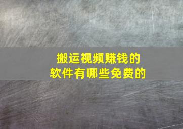 搬运视频赚钱的软件有哪些免费的