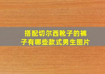 搭配切尔西靴子的裤子有哪些款式男生图片