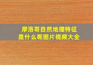 摩洛哥自然地理特征是什么呢图片视频大全