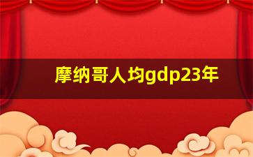 摩纳哥人均gdp23年