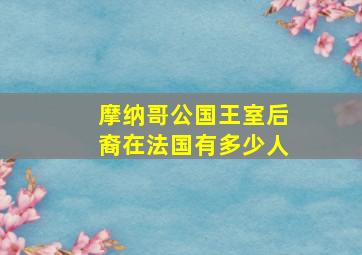 摩纳哥公国王室后裔在法国有多少人