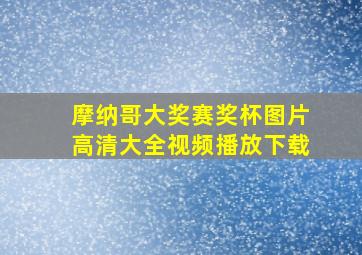 摩纳哥大奖赛奖杯图片高清大全视频播放下载