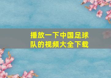 播放一下中国足球队的视频大全下载