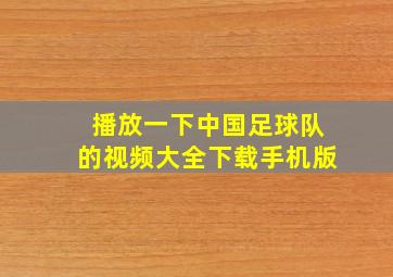 播放一下中国足球队的视频大全下载手机版