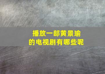 播放一部黄景瑜的电视剧有哪些呢