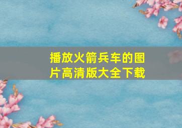 播放火箭兵车的图片高清版大全下载