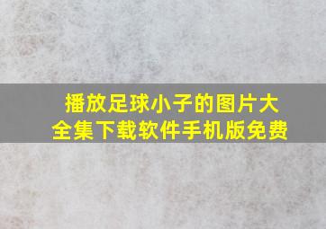 播放足球小子的图片大全集下载软件手机版免费