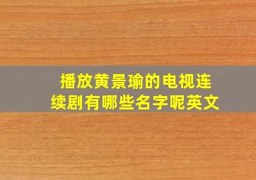 播放黄景瑜的电视连续剧有哪些名字呢英文