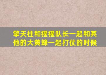 擎天柱和猩猩队长一起和其他的大黄蜂一起打仗的时候