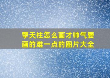 擎天柱怎么画才帅气要画的难一点的图片大全