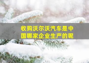 收购沃尔沃汽车是中国哪家企业生产的呢