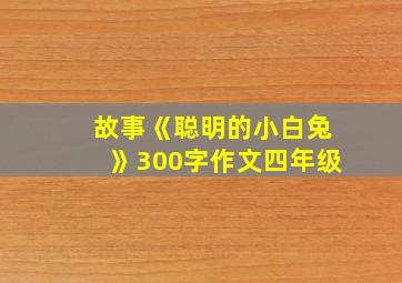 故事《聪明的小白兔》300字作文四年级