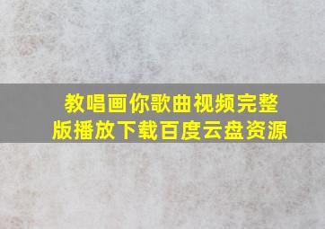 教唱画你歌曲视频完整版播放下载百度云盘资源