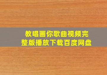 教唱画你歌曲视频完整版播放下载百度网盘