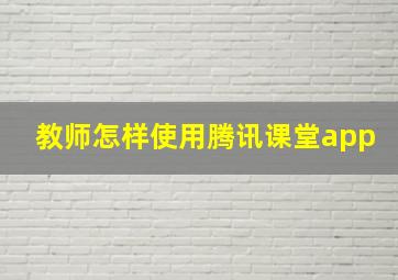 教师怎样使用腾讯课堂app