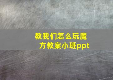 教我们怎么玩魔方教案小班ppt