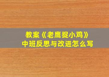 教案《老鹰捉小鸡》中班反思与改进怎么写