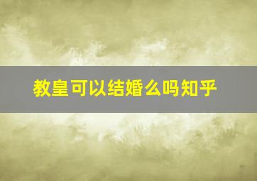 教皇可以结婚么吗知乎