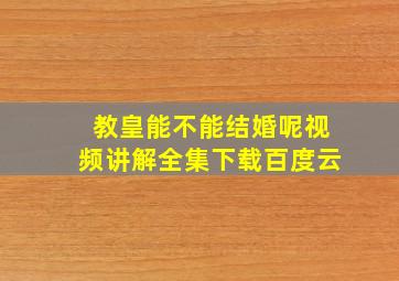 教皇能不能结婚呢视频讲解全集下载百度云