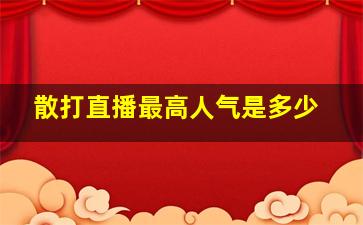 散打直播最高人气是多少