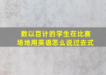 数以百计的学生在比赛场地用英语怎么说过去式