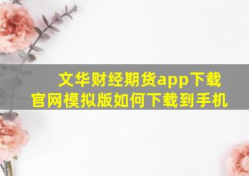 文华财经期货app下载官网模拟版如何下载到手机