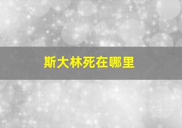 斯大林死在哪里