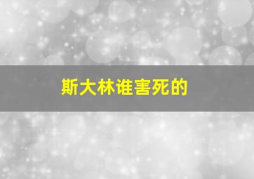 斯大林谁害死的