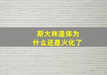 斯大林遗体为什么还是火化了