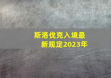 斯洛伐克入境最新规定2023年