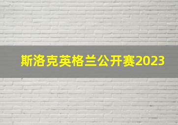 斯洛克英格兰公开赛2023