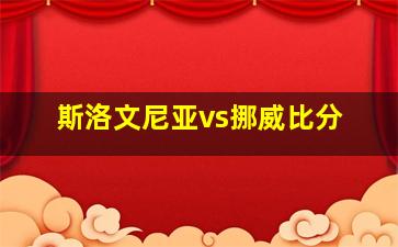 斯洛文尼亚vs挪威比分