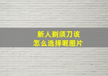 新人剃须刀该怎么选择呢图片