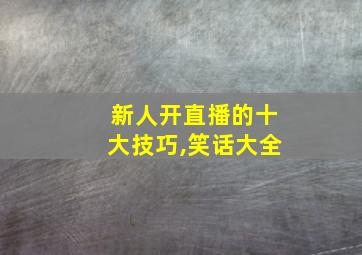 新人开直播的十大技巧,笑话大全