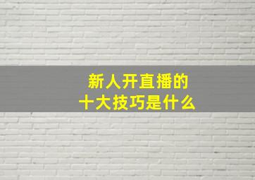 新人开直播的十大技巧是什么