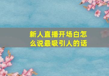 新人直播开场白怎么说最吸引人的话