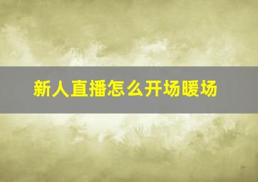 新人直播怎么开场暖场