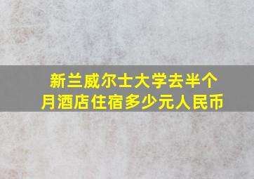 新兰威尔士大学去半个月酒店住宿多少元人民币