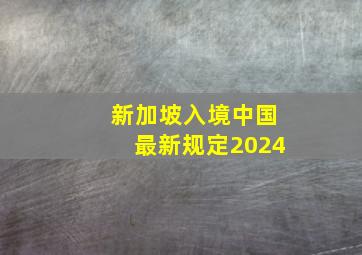 新加坡入境中国最新规定2024