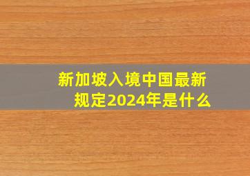 新加坡入境中国最新规定2024年是什么