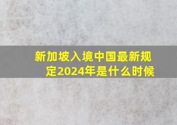 新加坡入境中国最新规定2024年是什么时候