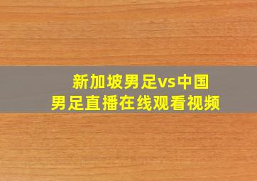 新加坡男足vs中国男足直播在线观看视频