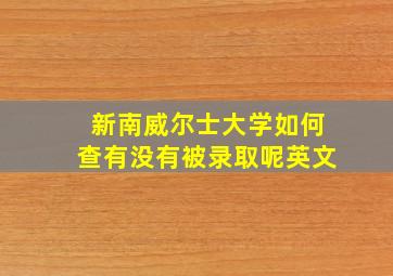 新南威尔士大学如何查有没有被录取呢英文