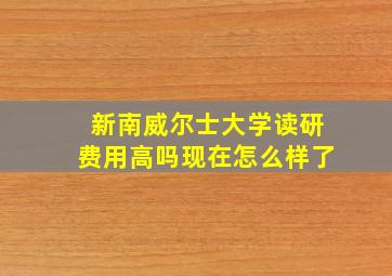 新南威尔士大学读研费用高吗现在怎么样了