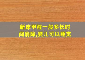 新床甲醛一般多长时间消除,婴儿可以睡觉