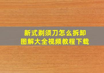 新式剃须刀怎么拆卸图解大全视频教程下载