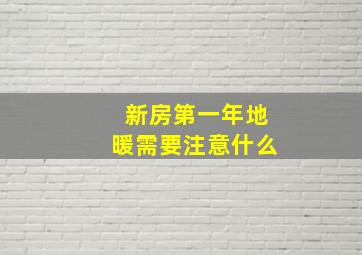 新房第一年地暖需要注意什么