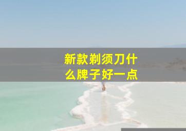 新款剃须刀什么牌子好一点