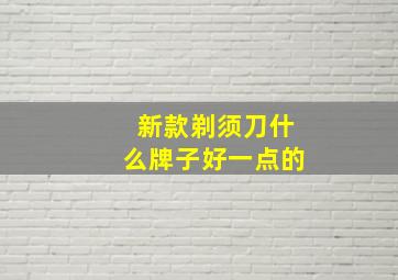 新款剃须刀什么牌子好一点的