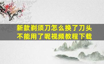 新款剃须刀怎么换了刀头不能用了呢视频教程下载